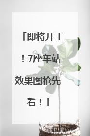 即将开工！7座车站效果图抢先看！